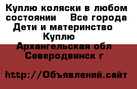 Куплю коляски,в любом состоянии. - Все города Дети и материнство » Куплю   . Архангельская обл.,Северодвинск г.